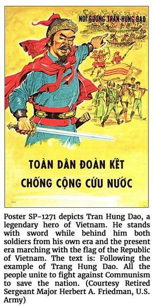 Poster SP-1271 depicts Tran Hung Dao, a legendary hero of Vietnam. He stands with sword while behind him both soldiers from his own era and the present era marching with the flag of the Republic of Vietnam. The text is: Following the example of Trang Hung Dao. All the people unite to fight against Communism to save the nation. (Courtesy Retired Sergeant Major Herbert A. Friedman, U.S. Army)